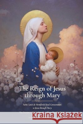 The Reign of Jesus through Mary: Saint Louis de Montfort's Total Consecration to Jesus through Mary, from the Knowledge of the World to the Knowledge De Montfort, Saint Louis, Huber, J. L., Faber, Reverend Frederick William 9798256264031 Sanctified Souls Press - książka
