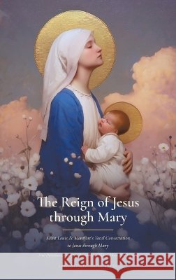 The Reign of Jesus through Mary: Saint Louis de Montfort's Total Consecration to Jesus through Mary, from the Knowledge of the World to the Knowledge De Montfort, Saint Louis, Huber, J. L., Faber, Reverend Frederick William 9798256264079 Sanctified Souls Press - książka