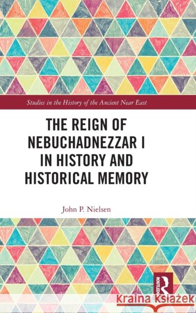 The Reign of Nebuchadnezzar I in History and Historical Memory John P. Nielsen   9781138120402 Routledge - książka