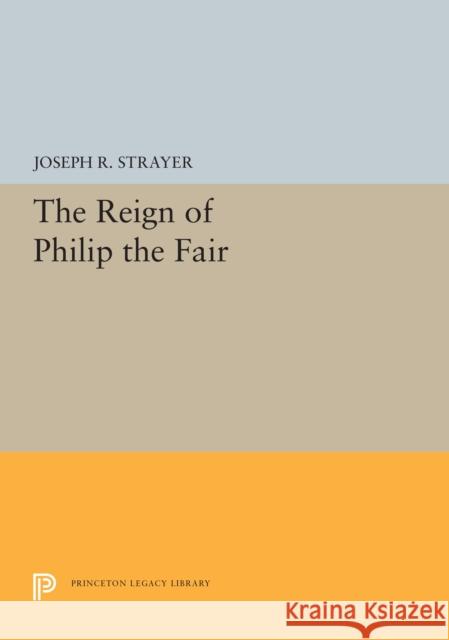 The Reign of Philip the Fair Joseph R. Strayer 9780691655710 Princeton University Press - książka