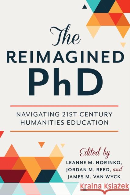 The Reimagined PhD: Navigating 21st Century Humanities Education Leanne M. Horinko Jordan M. Reed James M. Van Wyck 9781978809123 Rutgers University Press - książka