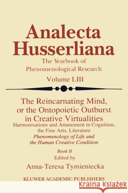 The Reincarnating Mind, or the Ontopoietic Outburst in Creative Virtualities: Harmonisations and Attunement in Cognition, the Fine Arts, Literature Ph Tymieniecka, Anna-Teresa 9780792344612 Kluwer Academic Publishers - książka