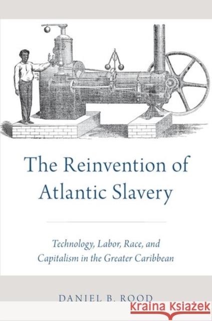 The Reinvention of Atlantic Slavery: Technology, Labor, Race, and Capitalism in the Greater Caribbean Daniel B. Rood 9780197528426 Oxford University Press, USA - książka