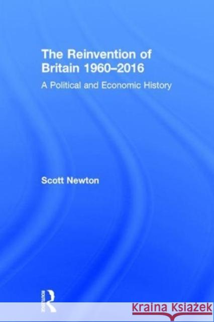 The Reinvention of Britain 1960-2016: A Political and Economic History Scott Newton 9781138800038 Routledge - książka
