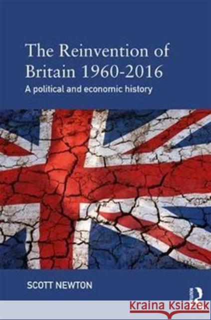 The Reinvention of Britain 1960-2016: A Political and Economic History Scott Newton 9781138800045 Taylor & Francis Ltd - książka