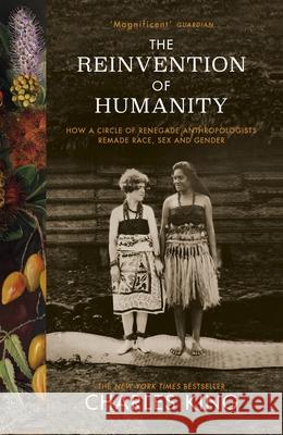 The Reinvention of Humanity: How a Circle of Renegade Anthropologists Remade Race, Sex and Gender Charles King 9781784705862 Vintage Publishing - książka