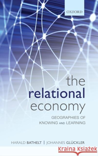 The Relational Economy: Geographies of Knowing and Learning Bathelt, Harald 9780199587384  - książka