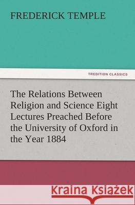 The Relations Between Religion and Science Eight Lectures Preached Before the University of Oxford in the Year 1884 Frederick Temple   9783842483552 tredition GmbH - książka