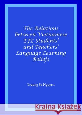 The Relations Between Vietnamese Efl Students' and Teachers' Language Learning Beliefs Truong Sa Nguyen 9781443849340 Cambridge Scholars Publishing - książka