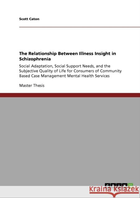 The Relationship Between Illness Insight in Schizophrenia: Social Adaptation, Social Support Needs, and the Subjective Quality of Life for Consumers o Caton, Scott 9783640730681 Grin Verlag - książka