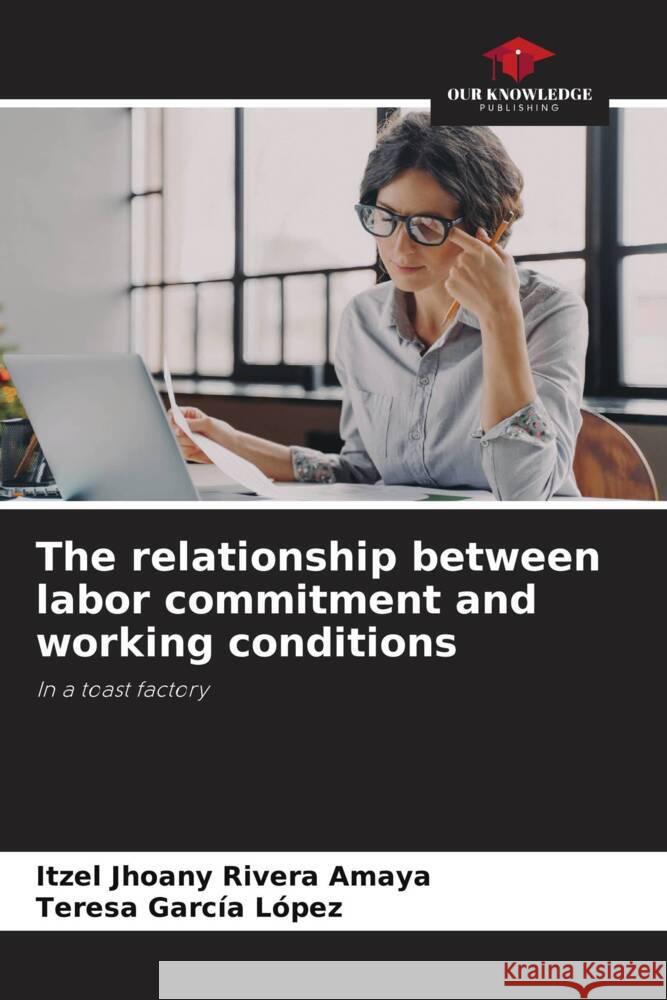 The relationship between labor commitment and working conditions Rivera Amaya, Itzel Jhoany, García López, Teresa 9786208081553 Our Knowledge Publishing - książka