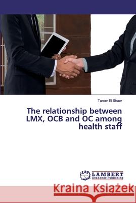 The relationship between LMX, OCB and OC among health staff El Shaer, Tamer 9786200253521 LAP Lambert Academic Publishing - książka