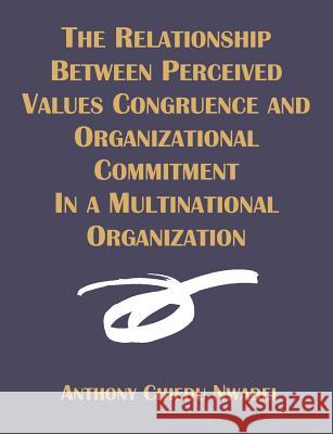 The Relationship Between Perceived Values Congruence and Organizational Commitment in Multinational Organization Anthony C. Nwadei 9781581122138 Dissertation.com - książka
