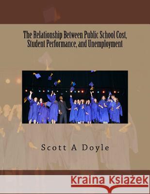 The Relationship Between Public School Cost, Student Performance, and Unemployment: The Relationship Between Public School Cost and Student Performanc Scott a. Doyle Elizabeth a. Young Marcia L. Hill 9781518604638 Createspace - książka