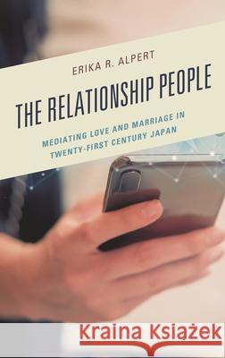The Relationship People: Mediating Love and Marriage in Twenty-First Century Japan Erika R. Alpert 9781498594226 Lexington Books - książka