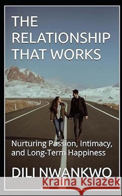 The Relationship That Works: Nurturing Passion, Intimacy, and Long-Term Happiness DILI Nwankwo 9798332889110 Independently Published - książka