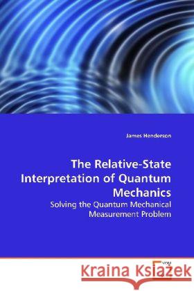 The Relative-State Interpretation of Quantum  Mechanics : Solving the Quantum Mechanical Measurement Problem Henderson, James 9783639166057 VDM Verlag Dr. Müller - książka