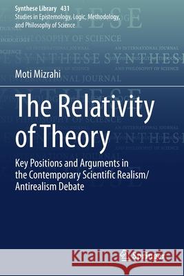 The Relativity of Theory: Key Positions and Arguments in the Contemporary Scientific Realism/Antirealism Debate Moti Mizrahi 9783030580490 Springer - książka