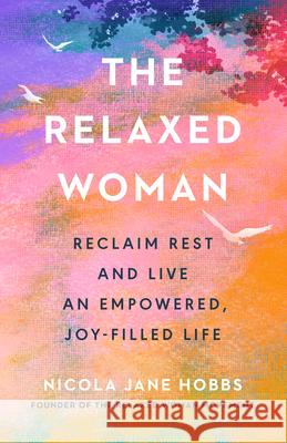 The Relaxed Woman: Reclaim Rest and Live an Empowered, Joy-Filled Life Nicola Jane Hobbs 9780593719305 G.P. Putnam's Sons - książka