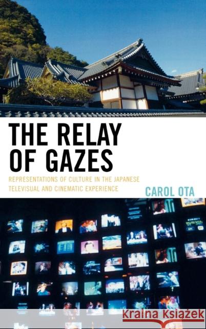 The Relay of Gazes: Representations of Culture in the Japanese Televisual and Cinematic Experience Ota, Carol 9780739121252 Lexington Books - książka