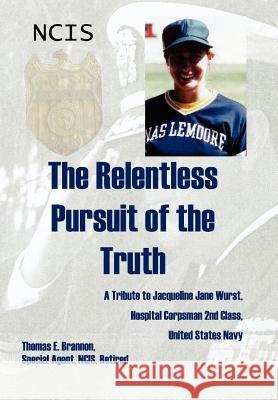 The Relentless Pursuit of the Truth: A Tribute to Jacqueline Jane Wurst, Hospital Corpsman 2nd Class, United States Navy Brannon, Thomas E. 9781434328137 Authorhouse - książka