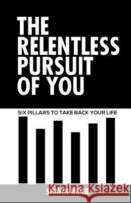 The Relentless Pursuit of You: Six Pillars to Take Back Your Life Shawn Rider 9781798939949 Independently Published - książka