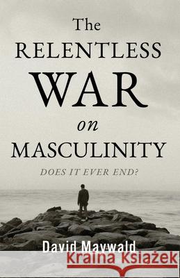 The Relentless War on Masculinity: Does it Ever End? David Maywald 9781764339704 Celebrating Masculinity - książka