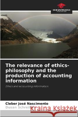 The relevance of ethics-philosophy and the production of accounting information Cleber Jos? Nascimento Dusan Schreiber 9786205845318 Our Knowledge Publishing - książka