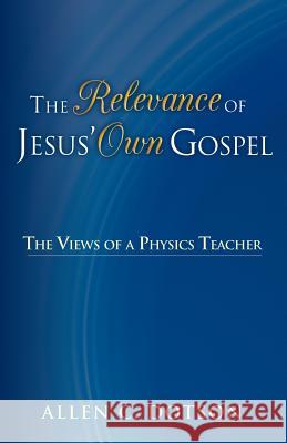 The Relevance of Jesus' Own Gospel: The Views of a Physics Teacher Dotson, Allen C. 9781449790868 WestBow Press - książka