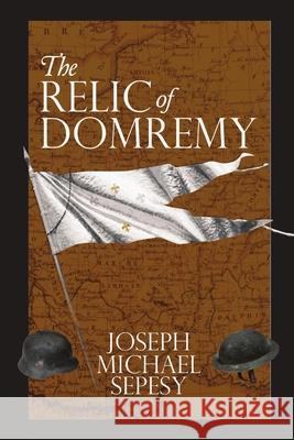 The Relic of Domremy Joseph Michael Sepesy 9781483468952 Lulu Publishing Services - książka