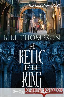 The Relic of the King: Was King Arthur Real? Bill Thompson 9780996181600 Ascendente Books - książka