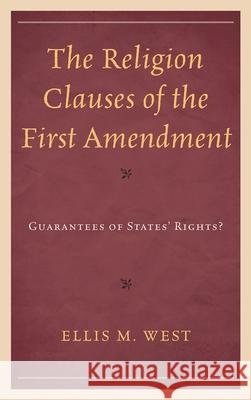 The Religion Clauses of the First Amendment: Guarantees of States' Rights? West, Ellis M. 9780739146774 Lexington Books - książka