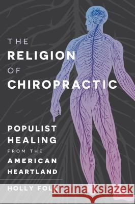 The Religion of Chiropractic: Populist Healing from the American Heartland Holly Folk 9781469632780 University of North Carolina Press - książka