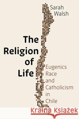 The Religion of Life: Eugenics, Race, and Catholicism in Chile Sarah Walsh 9780822946649 University of Pittsburgh Press - książka