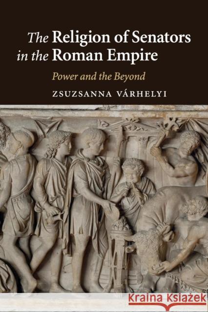 The Religion of Senators in the Roman Empire: Power and the Beyond Várhelyi, Zsuzsanna 9781107499935 Cambridge University Press - książka