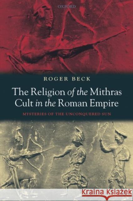 The Religion of the Mithras Cult in the Roman Empire: Mysteries of the Unconquered Sun Beck, Roger 9780198140894 Oxford University Press - książka