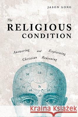 The Religious Condition: Answering And Explaining Christian Reasoning Long, Jason 9781440106484 iUniverse.com - książka