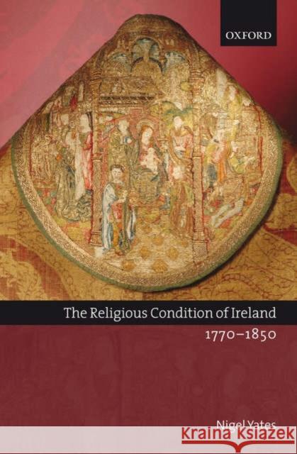The Religious Condition of Ireland 1770-1850 Nigel Yates 9780199242382 OXFORD UNIVERSITY PRESS - książka