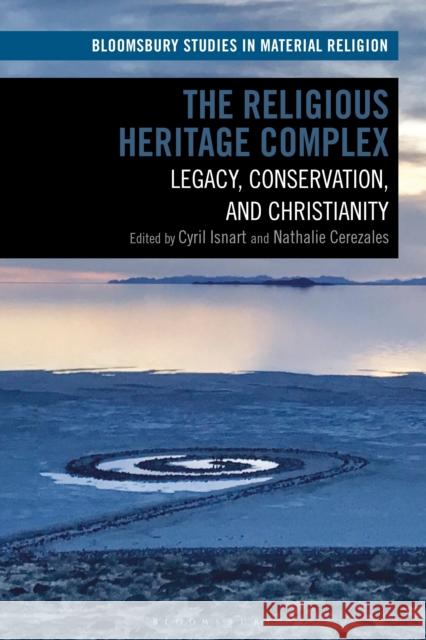 The Religious Heritage Complex: Legacy, Conservation, and Christianity Cyril Isnart (Centre National de la Rech Nathalie Cerezales (Paris-Sorbonne Unive  9781350266940 Bloomsbury Academic - książka