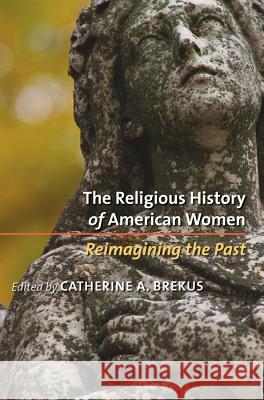 The Religious History of American Women: Reimagining the Past Brekus, Catherine a. 9780807858004 University of North Carolina Press - książka