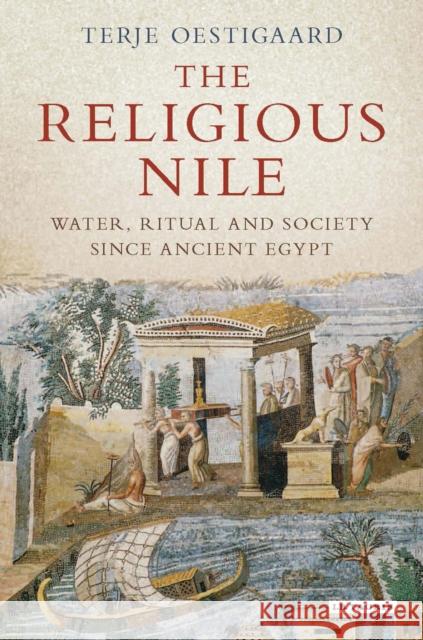 The Religious Nile: Water, Ritual and Society Since Ancient Egypt Terje Oestigaard 9781784539788 I. B. Tauris & Company - książka