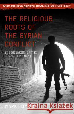 The Religious Roots of the Syrian Conflict: The Remaking of the Fertile Crescent Tomass, Mark 9781137531490 Palgrave MacMillan - książka