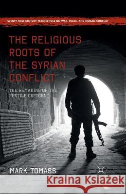 The Religious Roots of the Syrian Conflict: The Remaking of the Fertile Crescent Tomass, Mark 9781349708864 Palgrave MacMillan - książka