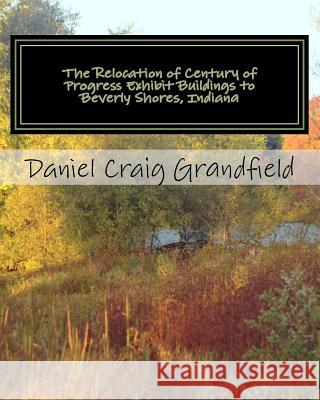 The Relocation of Century of Progress Exhibit Buildings to Beverly Shores, Indiana MR Daniel Craig Grandfield 9781466394193 Createspace - książka