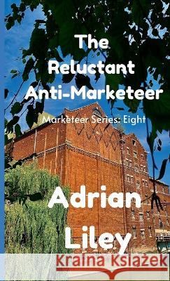 The Reluctant Anti-Marketeer Adrian Liley 9781470980597 Lulu.com - książka