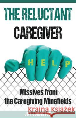 The Reluctant Caregiver: Missives from the Family Caregiving Minefields Joy Johnston 9781386197614 Draft2digital - książka