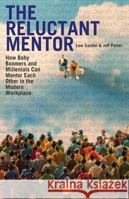 The Reluctant Mentor: How Baby Boomers and Millenials Can Mentor Each Other in the Modern Workplace Lew Sauder Jeff Porter 9780983026655 Not Avail - książka
