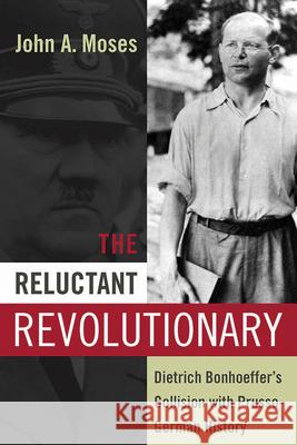 The Reluctant Revolutionary: Dietrich Bonhoeffer's Collision with Prusso-German History Moses, John a. 9781782383406 Berghahn Books - książka