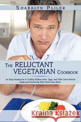 The Reluctant Vegetarian Cookbook: An Easy Introduction to Cooking Without Meat, Eggs, and Other Once-Favorite Foods and Discovering What Tastes Even Pliler, Sharalyn 9781438985190 AUTHORHOUSE - książka