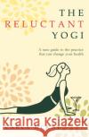 The Reluctant Yogi: A Sane Guide to the Practice that Can Change Your Life Carla McKay 9781783341450 Gibson Square Books Ltd